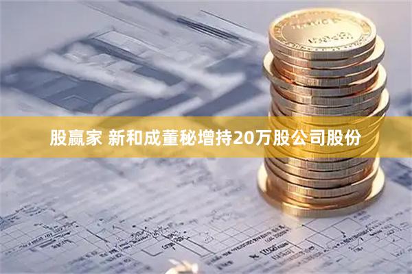 股赢家 新和成董秘增持20万股公司股份