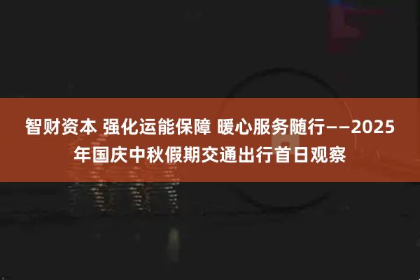 智财资本 强化运能保障 暖心服务随行——2025年国庆中秋假期交通出行首日观察