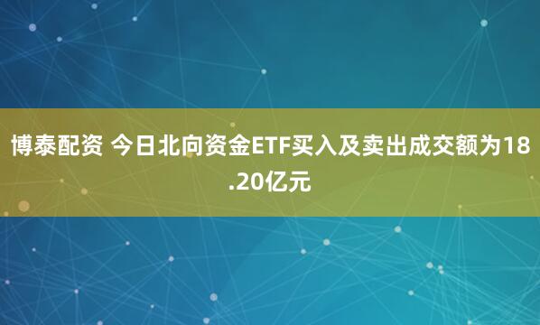 博泰配资 今日北向资金ETF买入及卖出成交额为18.20亿元