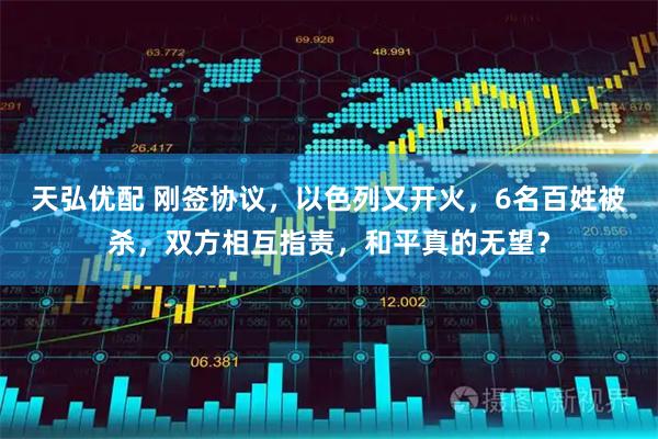 天弘优配 刚签协议，以色列又开火，6名百姓被杀，双方相互指责，和平真的无望？