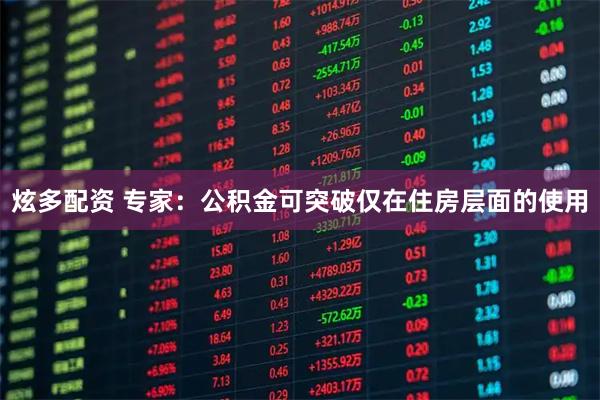 炫多配资 专家：公积金可突破仅在住房层面的使用