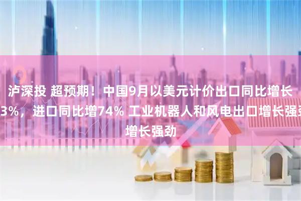 泸深投 超预期!中国9月以美元计价出口同比增长83%,进口同比增74% 工业机器人和风电出口增长强劲