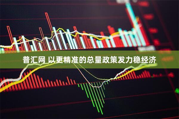 普汇网 以更精准的总量政策发力稳经济
