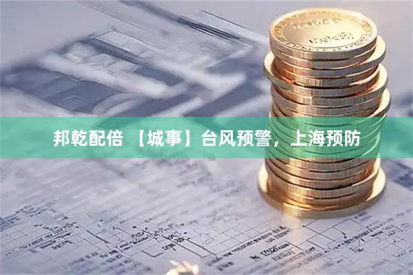 邦乾配倍 【城事】台风预警，上海预防